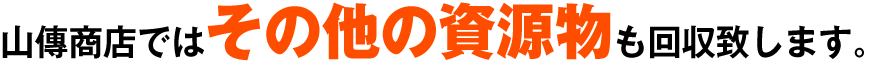 山傳商店ではその他の資源物も回収致します。